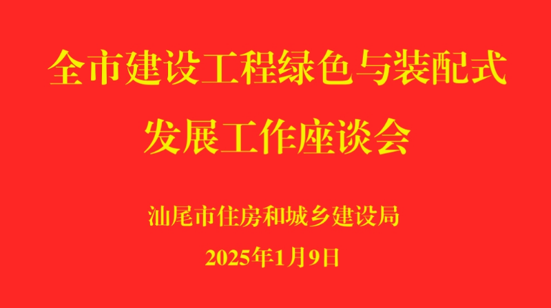 汕尾市住房和城乡建设局举办全市建设工程绿色与装配式发展工作座谈会