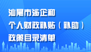 汕尾市涉企和个人财政补贴（补助）政策目录清单